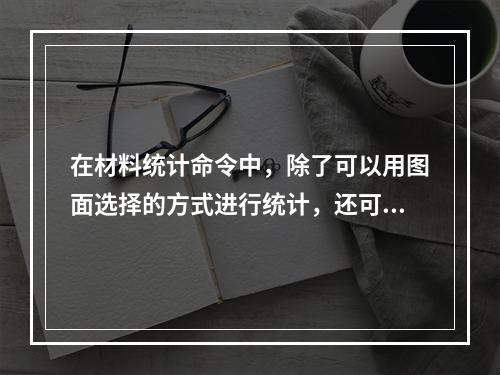 在材料统计命令中，除了可以用图面选择的方式进行统计，还可以用