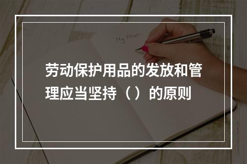 劳动保护用品的发放和管理应当坚持（ ）的原则