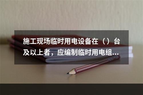 施工现场临时用电设备在（ ）台及以上者，应编制临时用电组织设