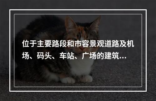 位于主要路段和市容景观道路及机场、码头、车站、广场的建筑施工