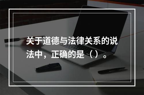 关于道德与法律关系的说法中，正确的是（ ）。