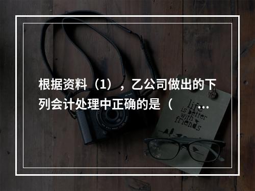 根据资料（1），乙公司做出的下列会计处理中正确的是（　　）。