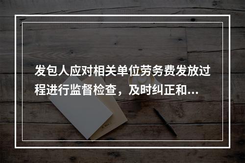 发包人应对相关单位劳务费发放过程进行监督检查，及时纠正和处理