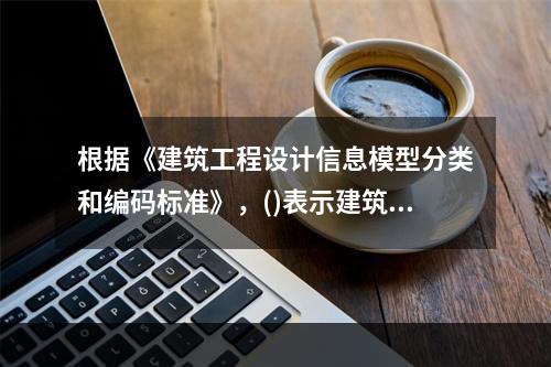 根据《建筑工程设计信息模型分类和编码标准》，()表示建筑工程