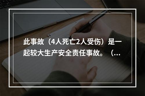 此事故（4人死亡2人受伤）是一起较大生产安全责任事故。（）