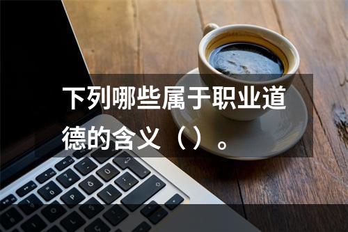 下列哪些属于职业道德的含义（ ）。