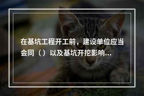 在基坑工程开工前，建设单位应当会同（ ）以及基坑开挖影响范围