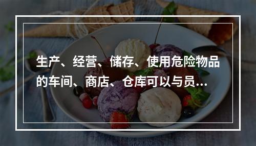 生产、经营、储存、使用危险物品的车间、商店、仓库可以与员工宿