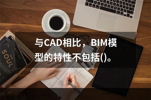 与CAD相比，BIM模型的特性不包括()。