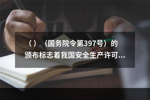 （ ）（国务院令第397号）的颁布标志着我国安全生产许可制度