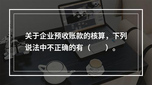 关于企业预收账款的核算，下列说法中不正确的有（　　）。