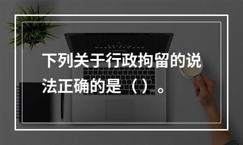 下列关于行政拘留的说法正确的是（ ）。