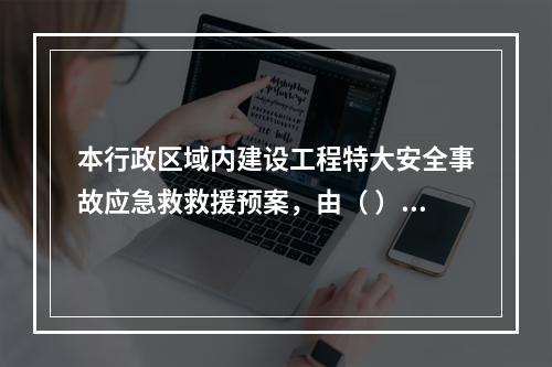 本行政区域内建设工程特大安全事故应急救救援预案，由（ ）地方