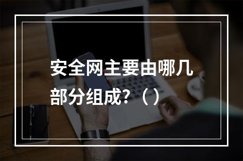 安全网主要由哪几部分组成?（ ）