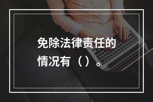 免除法律责任的情况有（ ）。