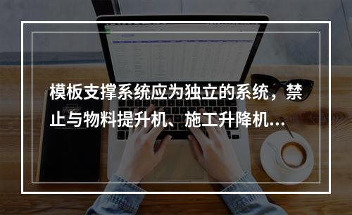 模板支撑系统应为独立的系统，禁止与物料提升机、施工升降机、塔