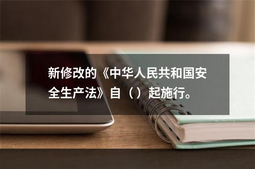 新修改的《中华人民共和国安全生产法》自（ ）起施行。