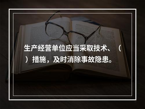 生产经营单位应当采取技术、（ ）措施，及时消除事故隐患。