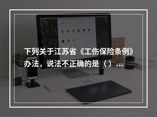 下列关于江苏省《工伤保险条例》办法，说法不正确的是（ ）。