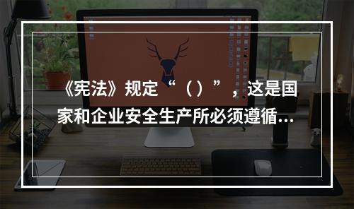 《宪法》规定“（ ）”，这是国家和企业安全生产所必须遵循的基