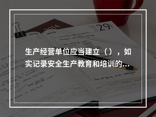 生产经营单位应当建立（ ），如实记录安全生产教育和培训的时间