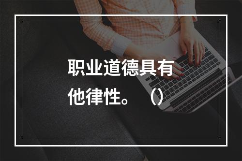 职业道德具有他律性。（）