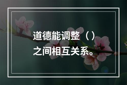 道德能调整（ ）之间相互关系。