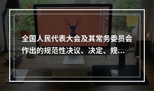 全国人民代表大会及其常务委员会作出的规范性决议、决定、规定、