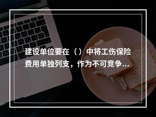 建设单位要在（ ）中将工伤保险费用单独列支，作为不可竞争费，