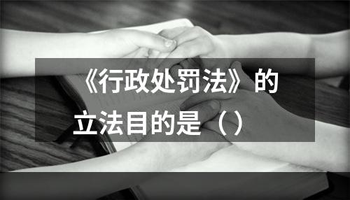 《行政处罚法》的立法目的是（ ）