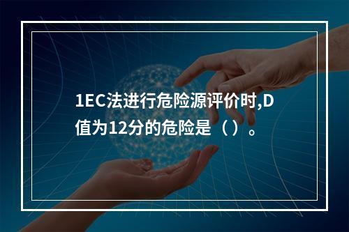 1EC法进行危险源评价时,D值为12分的危险是（ ）。