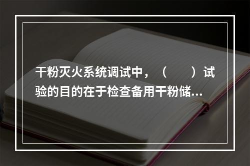 干粉灭火系统调试中，（　　）试验的目的在于检查备用干粉储存容