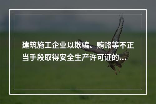 建筑施工企业以欺骗、贿赂等不正当手段取得安全生产许可证的，撤