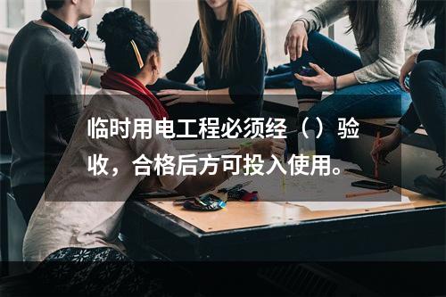 临时用电工程必须经（ ）验收，合格后方可投入使用。