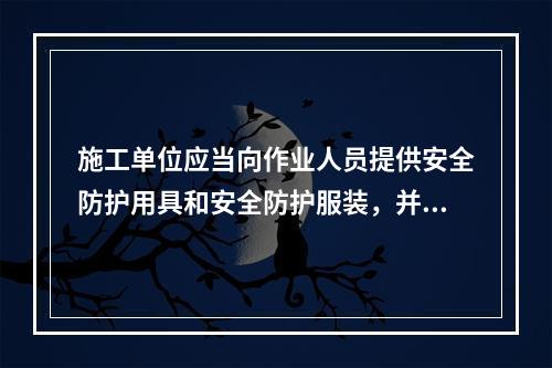 施工单位应当向作业人员提供安全防护用具和安全防护服装，并书面