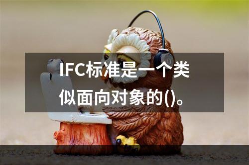 IFC标准是一个类似面向对象的()。