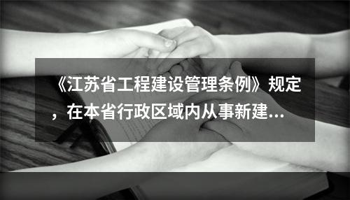 《江苏省工程建设管理条例》规定，在本省行政区域内从事新建、改