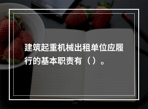 建筑起重机械出租单位应履行的基本职责有（ ）。