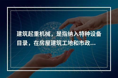 建筑起重机械，是指纳入特种设备目录，在房屋建筑工地和市政工程