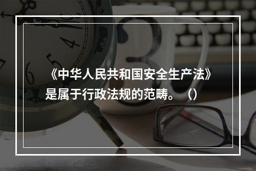 《中华人民共和国安全生产法》是属于行政法规的范畴。（）