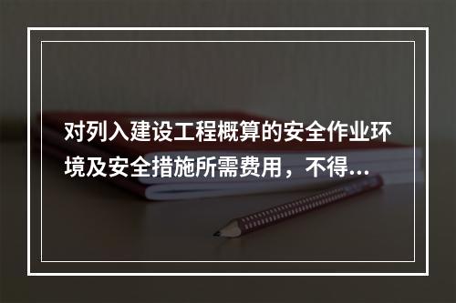 对列入建设工程概算的安全作业环境及安全措施所需费用，不得用于