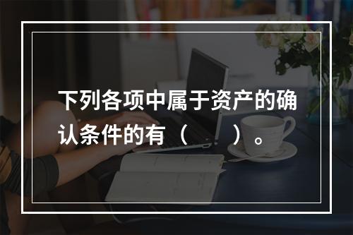 下列各项中属于资产的确认条件的有（　　）。