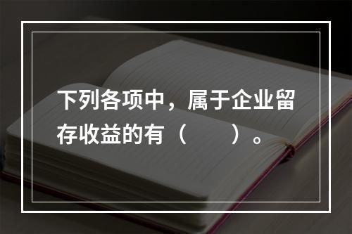 下列各项中，属于企业留存收益的有（　　）。