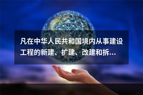 凡在中华人民共和国境内从事建设工程的新建、扩建、改建和拆除等