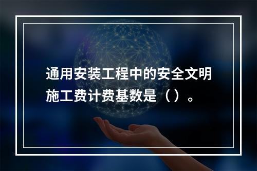 通用安装工程中的安全文明施工费计费基数是（ ）。