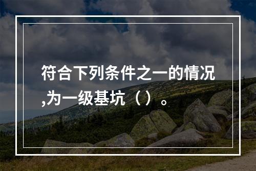 符合下列条件之一的情况,为一级基坑（ ）。