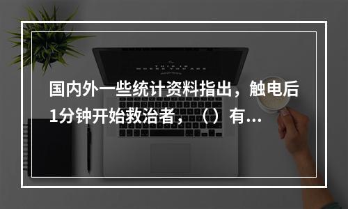 国内外一些统计资料指出，触电后1分钟开始救治者，（ ）有良好