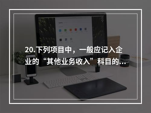 20.下列项目中，一般应记入企业的“其他业务收入”科目的有（