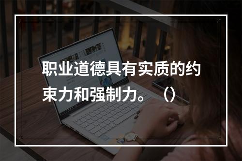 职业道德具有实质的约束力和强制力。（）