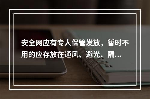 安全网应有专人保管发放，暂时不用的应存放在通风、避光、隔热、